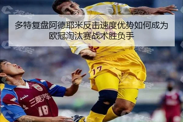 多特复盘阿德耶米反击速度优势如何成为欧冠淘汰赛战术胜负手